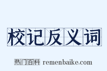 校记反义词是什么意思的图片